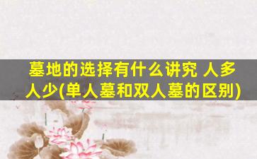 墓地的选择有什么讲究 人多人少(单人墓和双人墓的区别)